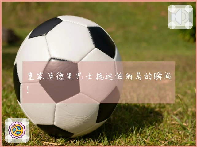 皇家马德里巴士抵达伯纳乌的瞬间！
