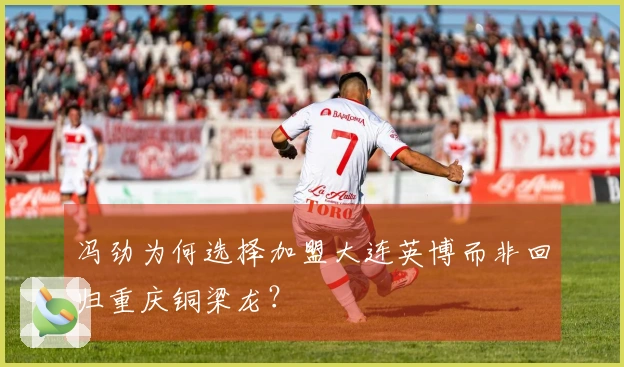 冯劲为何选择加盟大连英博而非回归重庆铜梁龙？