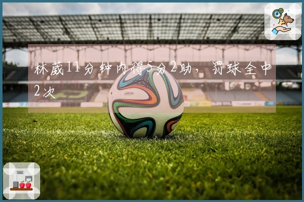 林葳11分钟内得5分2助，罚球全中2次