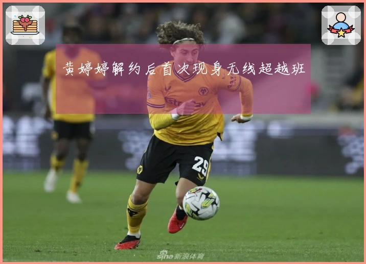 黄婷婷解约后首次现身无线超越班