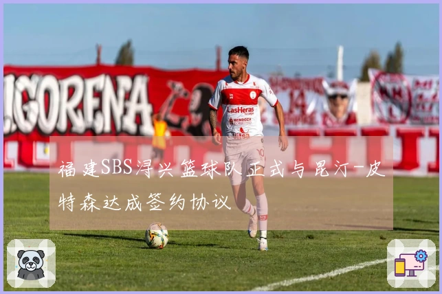 福建SBS浔兴篮球队正式与昆汀-皮特森达成签约协议