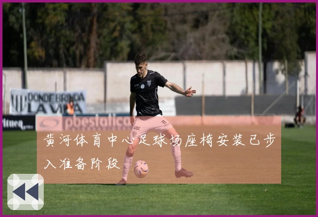 黄河体育中心足球场座椅安装已步入准备阶段