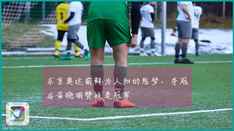 东京奥运前鲜为人知的陈梦，夺冠后黄晓明赞妹是冠军