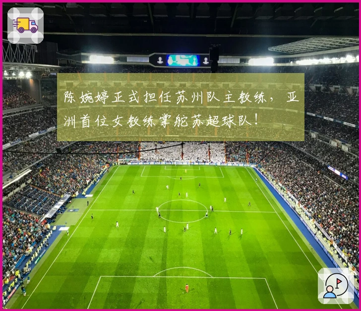 陈婉婷正式担任苏州队主教练，亚洲首位女教练掌舵苏超球队！