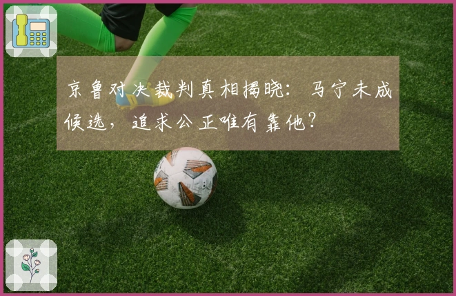 京鲁对决裁判真相揭晓：马宁未成候选，追求公正唯有靠他？