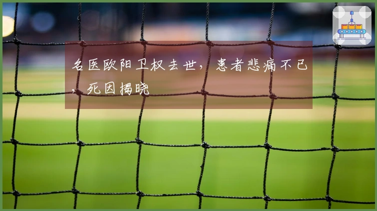 名医欧阳卫权去世，患者悲痛不已，死因揭晓