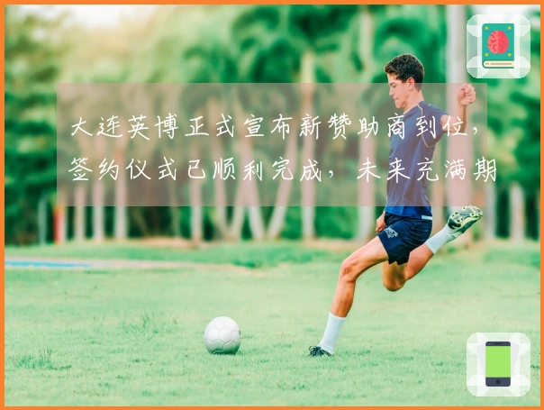 大连英博正式宣布新赞助商到位，签约仪式已顺利完成，未来充满期待