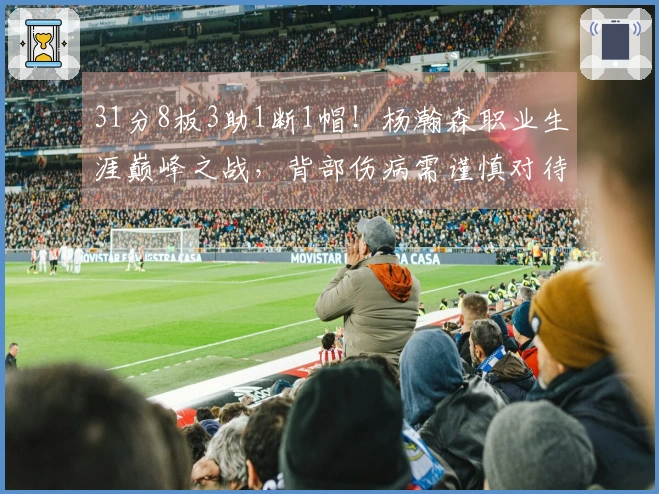 31分8板3助1断1帽！杨瀚森职业生涯巅峰之战，背部伤病需谨慎对待