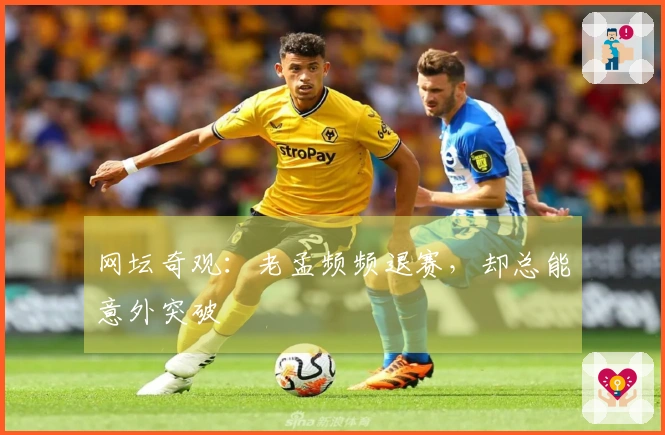 网坛奇观：老孟频频退赛，却总能意外突破
