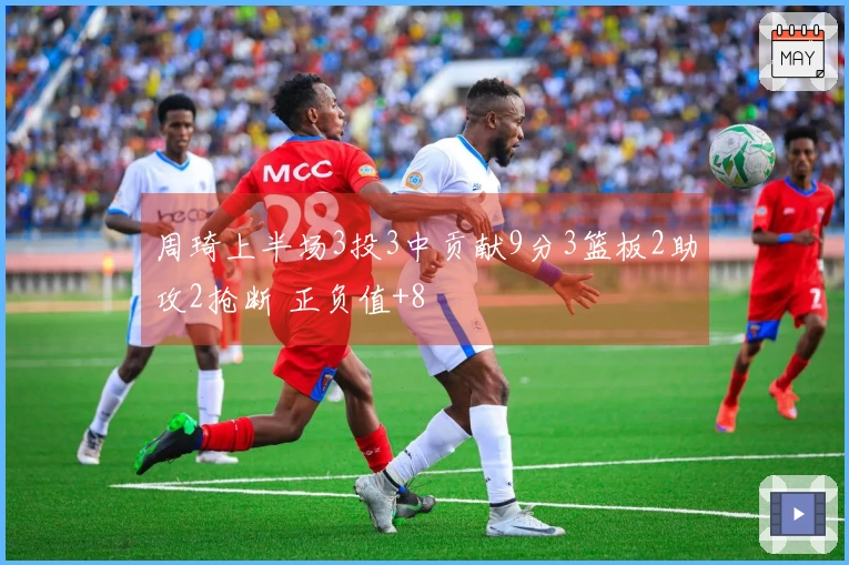 周琦上半场3投3中贡献9分3篮板2助攻2抢断 正负值+8